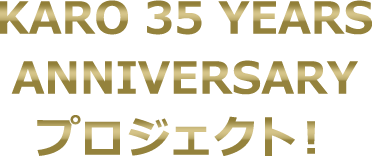 KARO 35YEARS ANNIVERSARY プロジェクト!